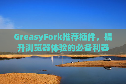 GreasyFork推荐插件，提升浏览器体验的必备利器
