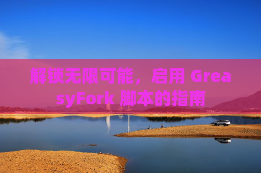解锁无限可能，启用 GreasyFork 脚本的指南
