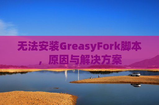 无法安装GreasyFork脚本，原因与解决方案